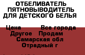 ОТБЕЛИВАТЕЛЬ-ПЯТНОВЫВОДИТЕЛЬ ДЛЯ ДЕТСКОГО БЕЛЬЯ › Цена ­ 190 - Все города Другое » Продам   . Самарская обл.,Отрадный г.